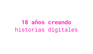 18 años creando historias digitales